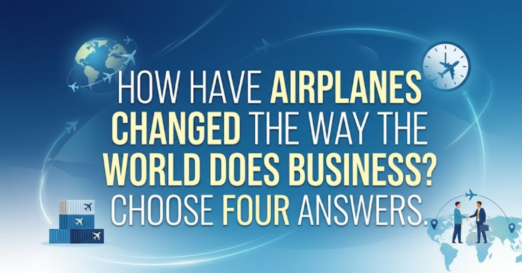 How Have Airplanes Changed the Way the World Does Business? Choose Four Answers