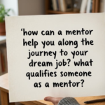 How Can a Mentor Help You Along the Journey to Your Dream Job? What Qualifies Someone as a Mentor?
